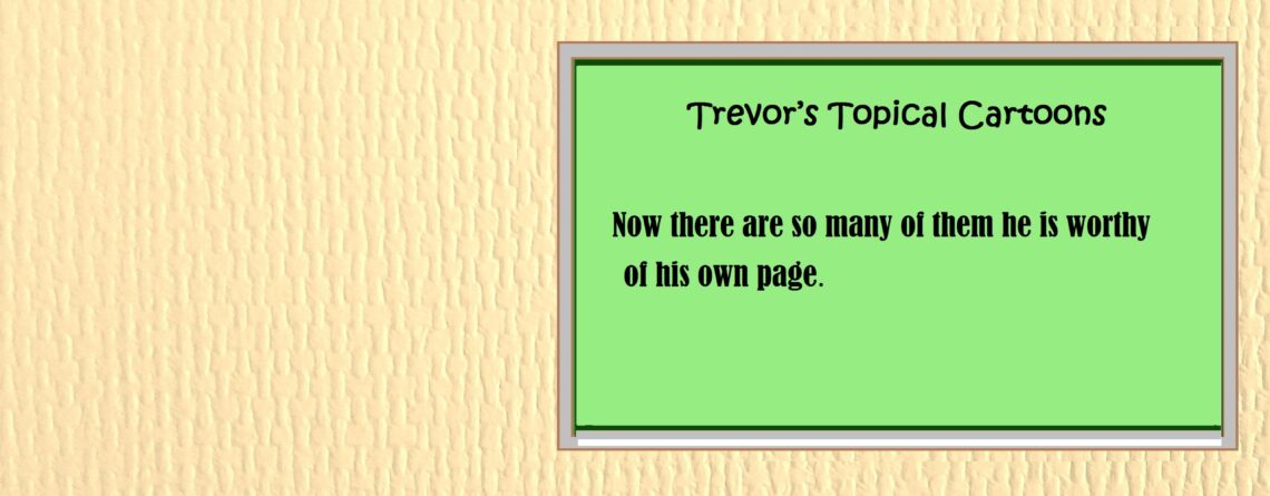 TREVOR’S TOPICAL CARTOONS